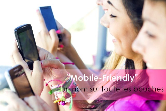« Mobile-Friendly » le mot qui est sur toutes les bouches !!!