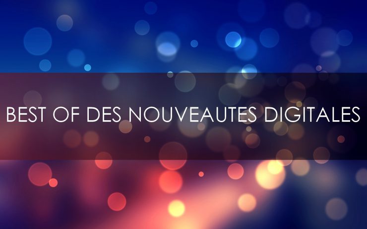 Best of des nouveautés digitales !